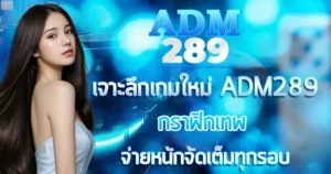 เจาะลึกเกมใหม่ ADM289 กราฟิกเทพจ่ายหนักจัดเต็มทุกรอบ
