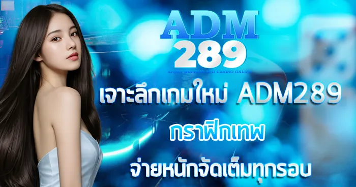 เจาะลึกเกมใหม่ ADM289 กราฟิกเทพจ่ายหนักจัดเต็มทุกรอบ
